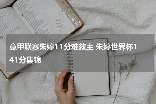 意甲联赛朱婷11分难救主 朱婷世界杯141分集锦