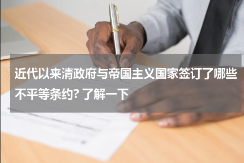 近代以来清政府与帝国主义国家签订了哪些不平等条约? 了解一下