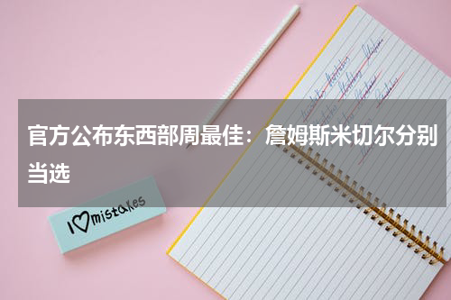 官方公布东西部周最佳：詹姆斯米切尔分别当选
