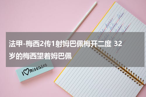 法甲-梅西2传1射姆巴佩梅开二度 32岁的梅西望着姆巴佩