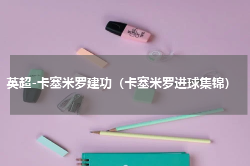 英超-卡塞米罗建功（卡塞米罗进球集锦）