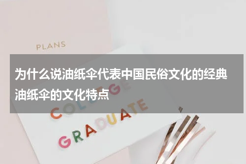 为什么说油纸伞代表中国民俗文化的经典 油纸伞的文化特点