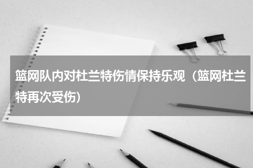 篮网队内对杜兰特伤情保持乐观（篮网杜兰特再次受伤）