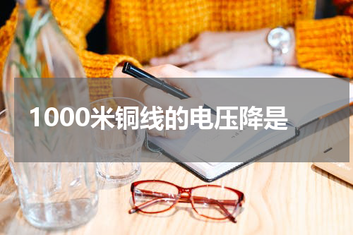 1000米铜线的电压降是