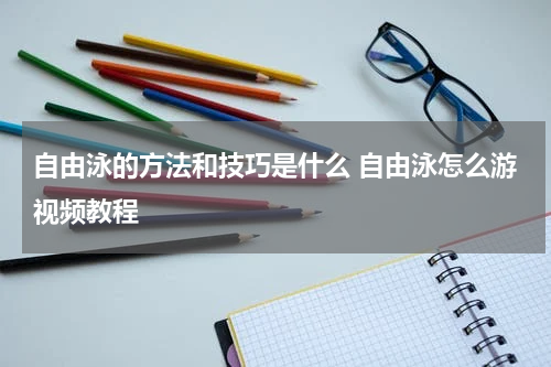自由泳的方法和技巧是什么 自由泳怎么游视频教程