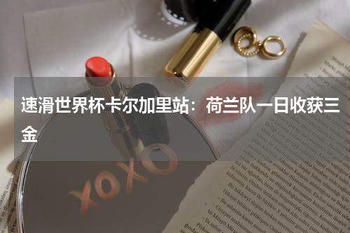 速滑世界杯卡尔加里站：荷兰队一日收获三金