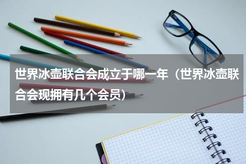 世界冰壶联合会成立于哪一年（世界冰壶联合会现拥有几个会员）