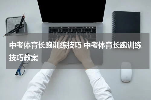 中考体育长跑训练技巧 中考体育长跑训练技巧教案