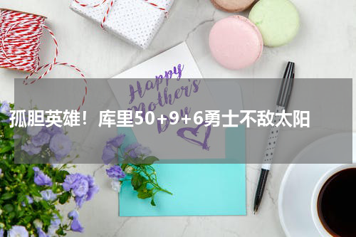孤胆英雄！库里50+9+6勇士不敌太阳