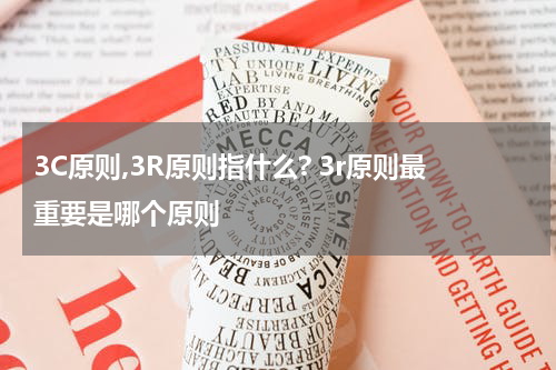 3C原则,3R原则指什么? 3r原则最重要是哪个原则