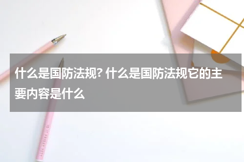 什么是国防法规? 什么是国防法规它的主要内容是什么