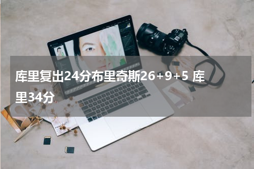 库里复出24分布里奇斯26+9+5 库里34分
