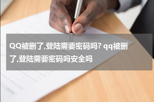 QQ被删了,登陆需要密码吗? qq被删了,登陆需要密码吗安全吗