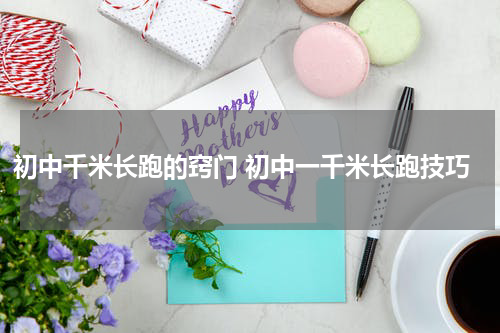 初中千米长跑的窍门 初中一千米长跑技巧