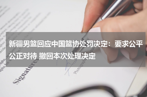 新疆男篮回应中国篮协处罚决定：要求公平公正对待 撤回本次处理决定