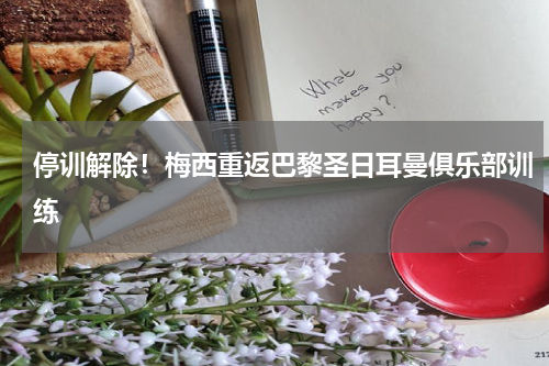 停训解除！梅西重返巴黎圣日耳曼俱乐部训练
