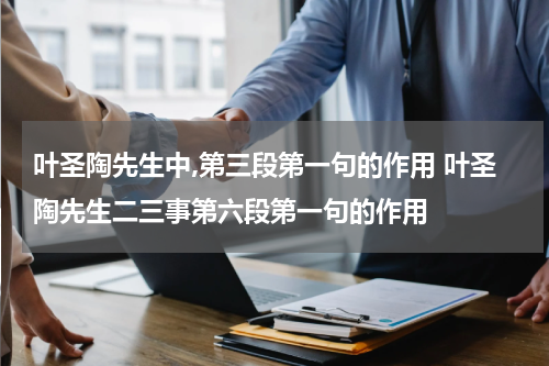 叶圣陶先生中,第三段第一句的作用 叶圣陶先生二三事第六段第一句的作用