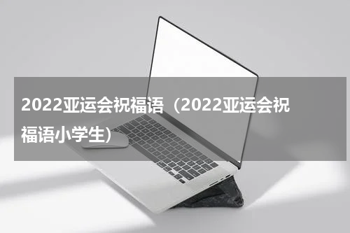 2022亚运会祝福语（2022亚运会祝福语小学生）
