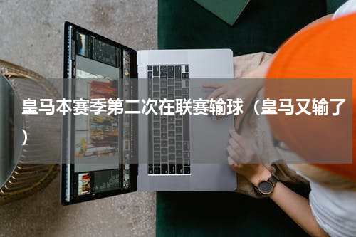 皇马本赛季第二次在联赛输球（皇马又输了）