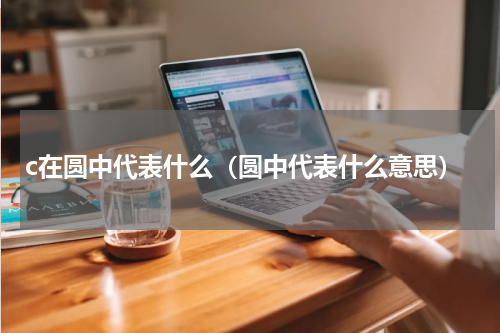 c在圆中代表什么（圆中代表什么意思）