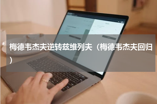 梅德韦杰夫逆转兹维列夫（梅德韦杰夫回归）
