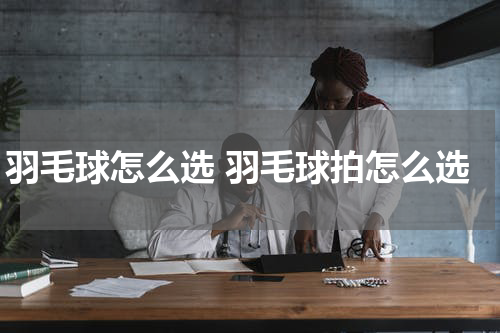 羽毛球怎么选 羽毛球拍怎么选
