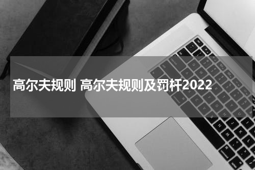 高尔夫规则 高尔夫规则及罚杆2022