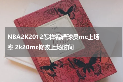 NBA2K2012怎样编辑球员mc上场率 2k20mc修改上场时间