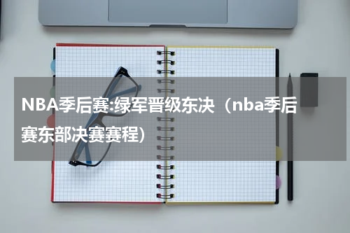NBA季后赛:绿军晋级东决（nba季后赛东部决赛赛程）