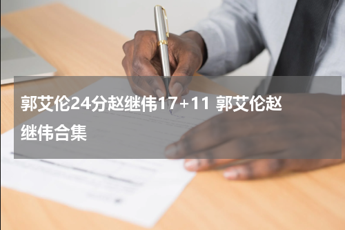 郭艾伦24分赵继伟17+11 郭艾伦赵继伟合集