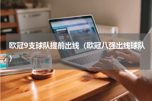 欧冠9支球队提前出线（欧冠八强出线球队）