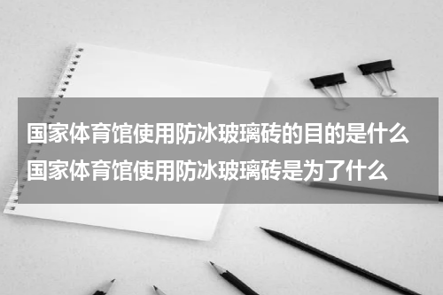 国家体育馆使用防冰玻璃砖的目的是什么 国家体育馆使用防冰玻璃砖是为了什么