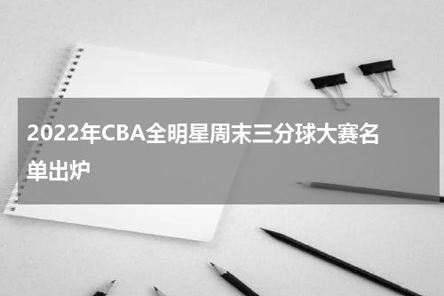 2022年CBA全明星周末三分球大赛名单出炉