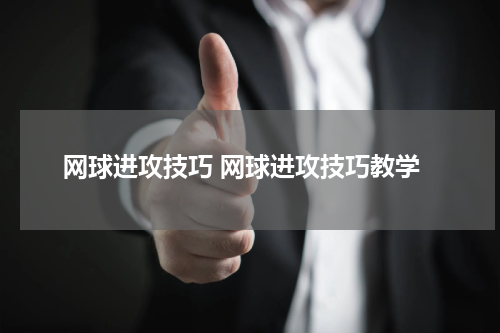 网球进攻技巧 网球进攻技巧教学