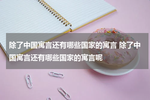 除了中国寓言还有哪些国家的寓言 除了中国寓言还有哪些国家的寓言呢