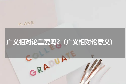 广义相对论重要吗?（广义相对论意义）