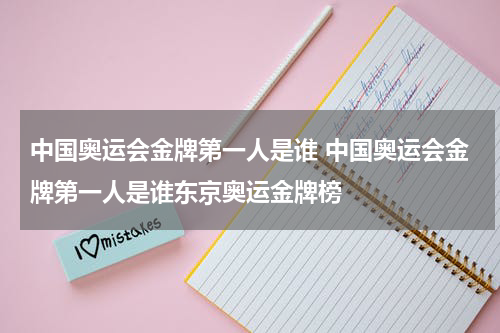 中国奥运会金牌第一人是谁 中国奥运会金牌第一人是谁东京奥运金牌榜