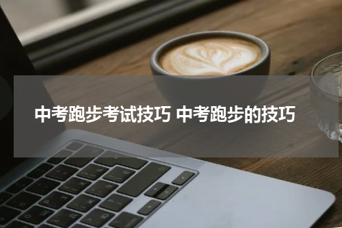 中考跑步考试技巧 中考跑步的技巧