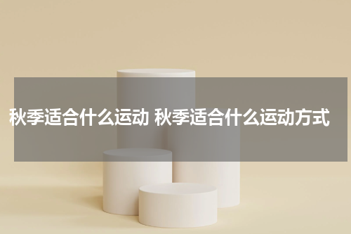 秋季适合什么运动 秋季适合什么运动方式