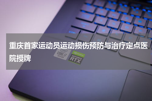 重庆首家运动员运动损伤预防与治疗定点医院授牌