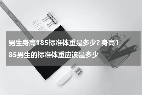 男生身高185标准体重是多少? 身高185男生的标准体重应该是多少
