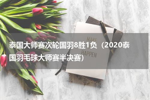 泰国大师赛次轮国羽8胜1负（2020泰国羽毛球大师赛半决赛）