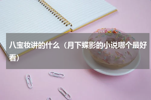 八宝妆讲的什么（月下蝶影的小说哪个最好看）