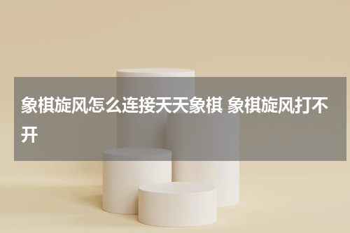 象棋旋风怎么连接天天象棋 象棋旋风打不开