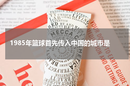 1985年篮球首先传入中国的城市是