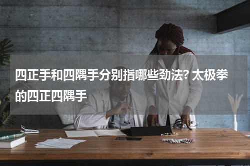 四正手和四隅手分别指哪些劲法? 太极拳的四正四隅手