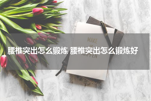 腰椎突出怎么锻炼 腰椎突出怎么锻炼好