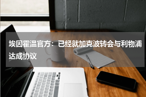 埃因霍温官方：已经就加克波转会与利物浦达成协议