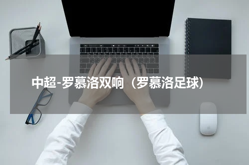 中超-罗慕洛双响（罗慕洛足球）