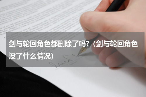 剑与轮回角色都删除了吗?（剑与轮回角色没了什么情况）